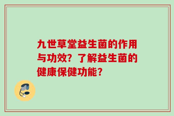 九世草堂益生菌的作用与功效？了解益生菌的健康保健功能？