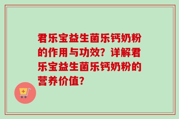 君乐宝益生菌乐钙奶粉的作用与功效?详解君乐宝益生菌乐钙奶粉的营养价值? 君乐宝益生菌乐钙奶粉的作用与功效?详解君乐宝益生菌乐钙奶粉的营养价值?