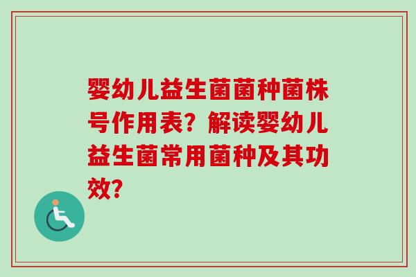 婴幼儿益生菌菌种菌株号作用表?解读婴幼儿益生菌常用菌种及其功效? 婴幼儿益生菌菌种菌株号作用表?解读婴幼儿益生菌常用菌种及其功效?