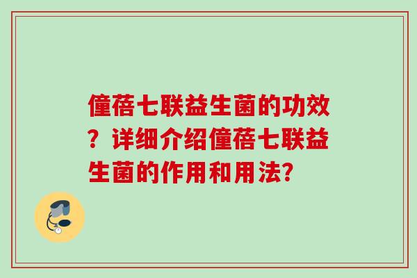 僮蓓七联益生菌的功效?详细介绍僮蓓七联益生菌的作用和用法? 僮蓓七联益生菌的功效?详细介绍僮蓓七联益生菌的作用和用法?