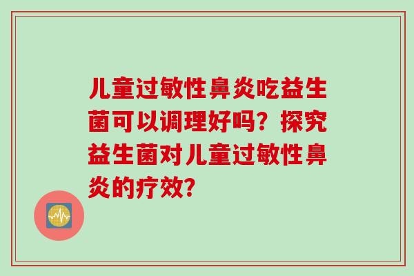 儿童性吃益生菌可以调理好吗?探究益生菌对儿童性的疗效? 儿童性吃益生菌可以调理好吗?探究益生菌对儿童性的疗效?