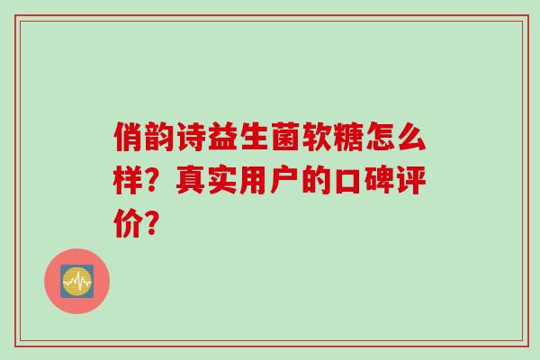俏韵诗益生菌软糖怎么样？真实用户的口碑评价？