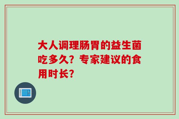 大人调理肠胃的益生菌吃多久？专家建议的食用时长？
