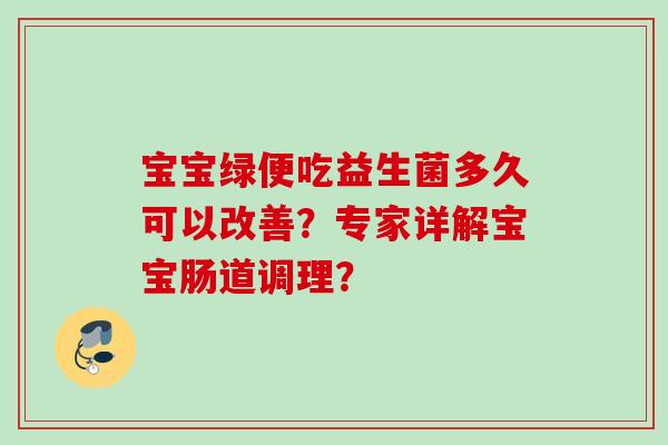 宝宝绿便吃益生菌多久可以改善？专家详解宝宝肠道调理？