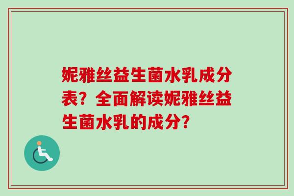妮雅丝益生菌水乳成分表?全面解读妮雅丝益生菌水乳的成分? 妮雅丝益生菌水乳成分表?全面解读妮雅丝益生菌水乳的成分?