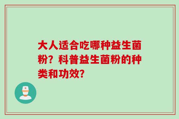 大人适合吃哪种益生菌粉?科普益生菌粉的种类和功效? 大人适合吃哪种益生菌粉?科普益生菌粉的种类和功效?