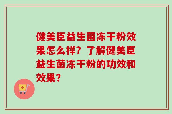 健美臣益生菌冻干粉效果怎么样？了解健美臣益生菌冻干粉的功效和效果？