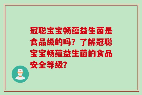 冠聪宝宝畅蕴益生菌是食品级的吗？了解冠聪宝宝畅蕴益生菌的食品安全等级？