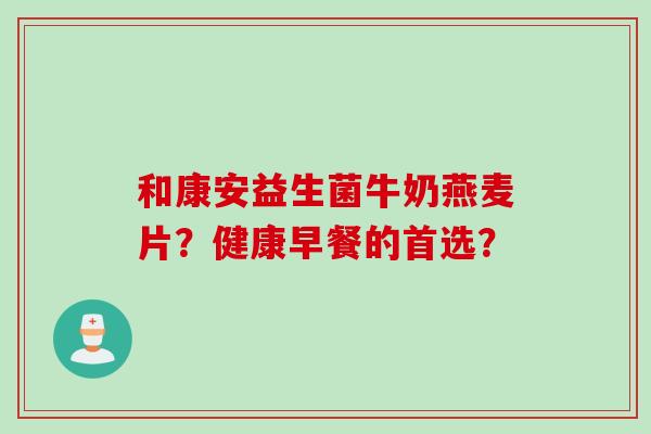 和康安益生菌牛奶燕麦片？健康早餐的首选？