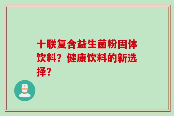 十联复合益生菌粉固体饮料？健康饮料的新选择？