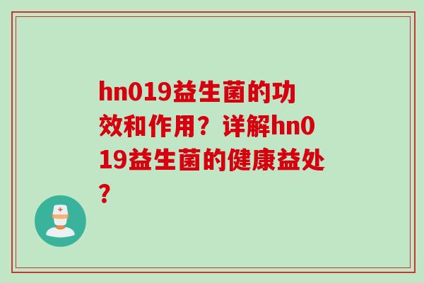 hn019益生菌的功效和作用？详解hn019益生菌的健康益处？