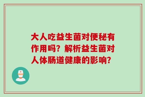 大人吃益生菌对有作用吗？解析益生菌对人体肠道健康的影响？