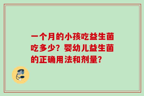 一个月的小孩吃益生菌吃多少？婴幼儿益生菌的正确用法和剂量？