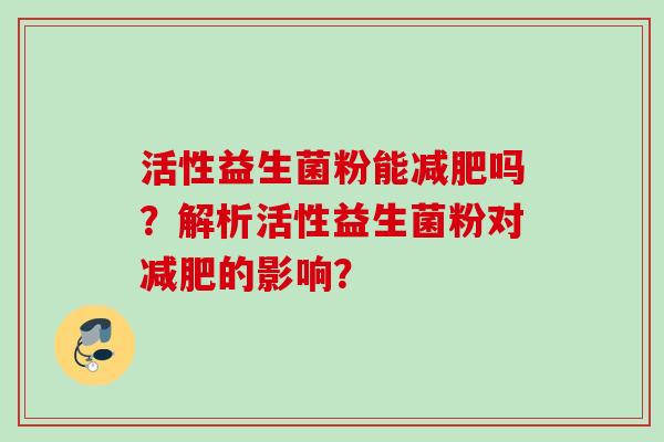 活性益生菌粉能吗？解析活性益生菌粉对的影响？