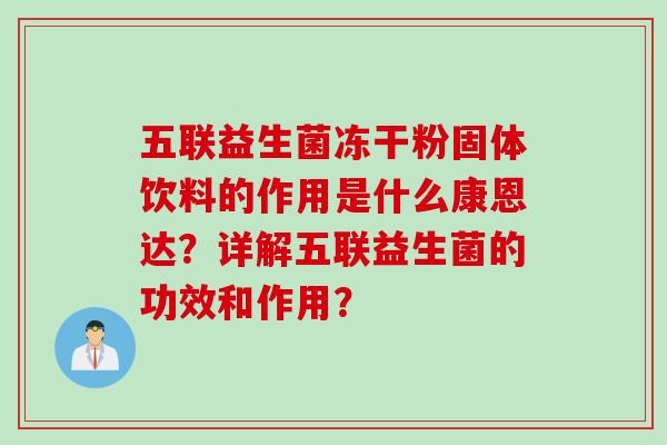 五联益生菌冻干粉固体饮料的作用是什么康恩达？详解五联益生菌的功效和作用？