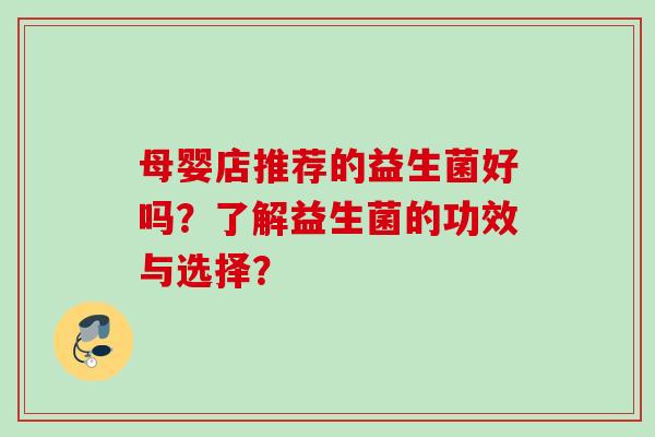 母婴店推荐的益生菌好吗？了解益生菌的功效与选择？