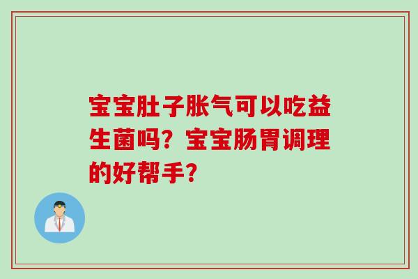 宝宝肚子可以吃益生菌吗？宝宝肠胃调理的好帮手？