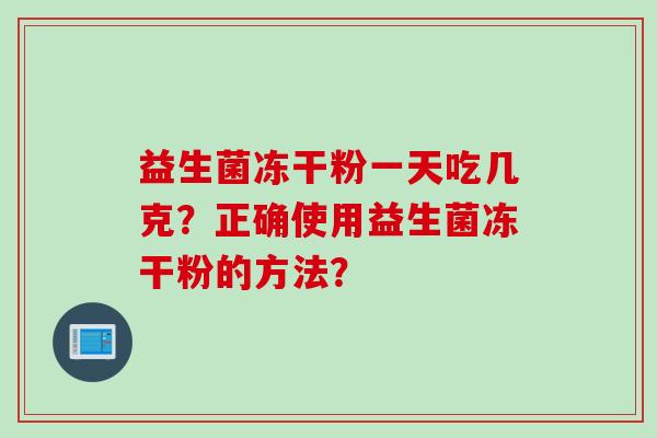 益生菌冻干粉一天吃几克？正确使用益生菌冻干粉的方法？