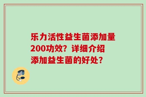 乐力活性益生菌添加量200功效？详细介绍添加益生菌的好处？