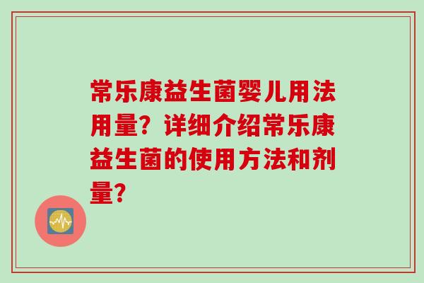 常乐康益生菌婴儿用法用量？详细介绍常乐康益生菌的使用方法和剂量？