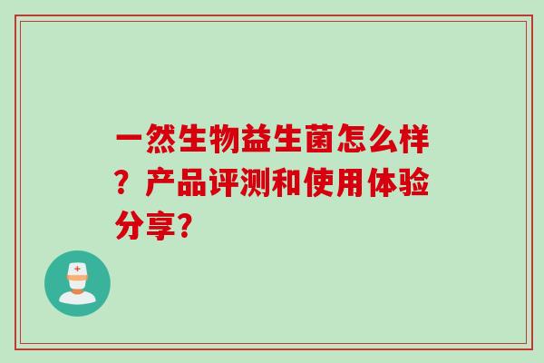 一然生物益生菌怎么样？产品评测和使用体验分享？