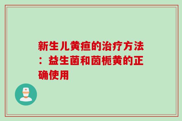 新生儿黄疸的方法：益生菌和茵栀黄的正确使用