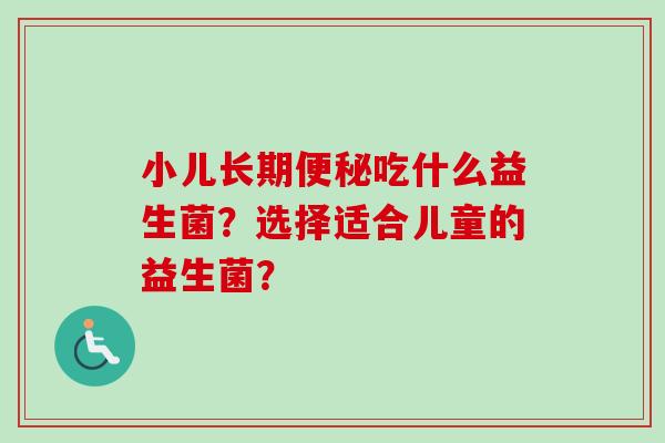 小儿长期吃什么益生菌？选择适合儿童的益生菌？