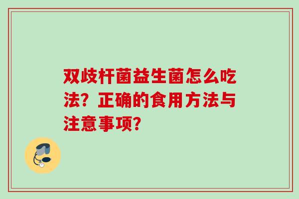 双歧杆菌益生菌怎么吃法？正确的食用方法与注意事项？