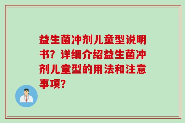 益生菌冲剂儿童型说明书？详细介绍益生菌冲剂儿童型的用法和注意事项？