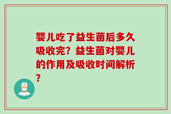 婴儿吃了益生菌后多久吸收完？益生菌对婴儿的作用及吸收时间解析？