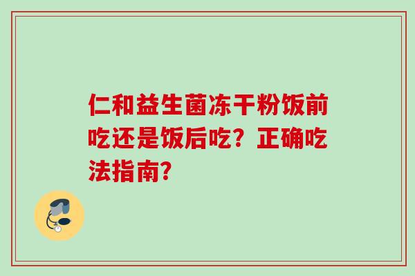 仁和益生菌冻干粉饭前吃还是饭后吃？正确吃法指南？
