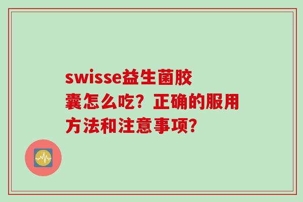 swisse益生菌胶囊怎么吃？正确的服用方法和注意事项？