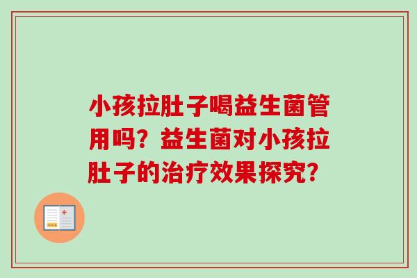 小孩拉肚子喝益生菌管用吗？益生菌对小孩拉肚子的效果探究？