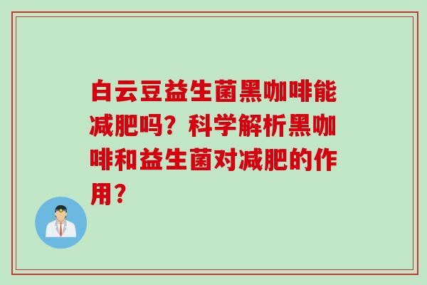 白云豆益生菌黑咖啡能吗？科学解析黑咖啡和益生菌对的作用？