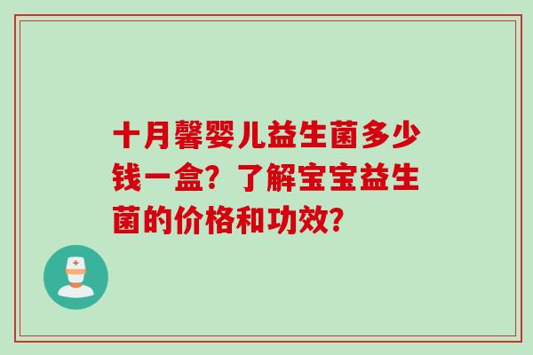十月馨婴儿益生菌多少钱一盒？了解宝宝益生菌的价格和功效？