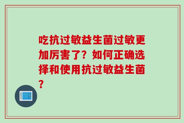 吃抗益生菌更加厉害了？如何正确选择和使用抗益生菌？