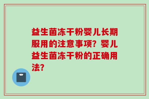 益生菌冻干粉婴儿长期服用的注意事项？婴儿益生菌冻干粉的正确用法？