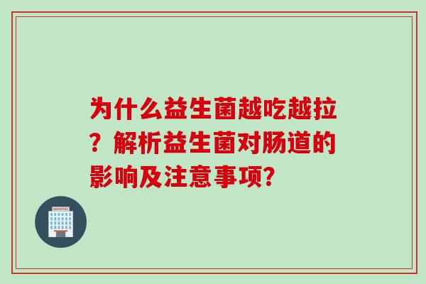 为什么益生菌越吃越拉？解析益生菌对肠道的影响及注意事项？