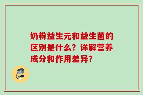 奶粉益生元和益生菌的区别是什么？详解营养成分和作用差异？