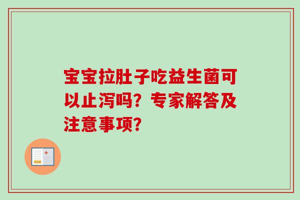 宝宝拉肚子吃益生菌可以止泻吗？专家解答及注意事项？