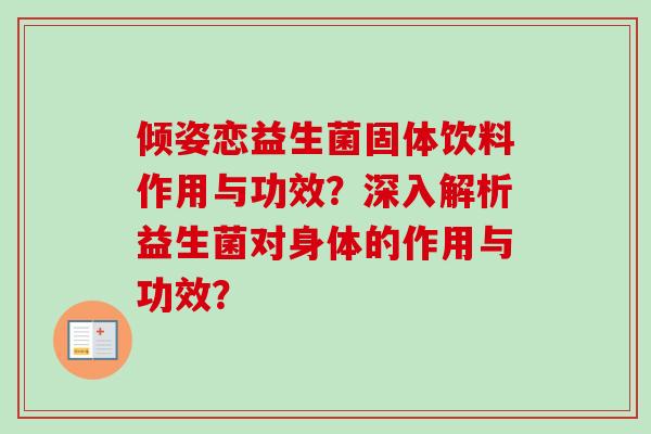 倾姿恋益生菌固体饮料作用与功效？深入解析益生菌对身体的作用与功效？