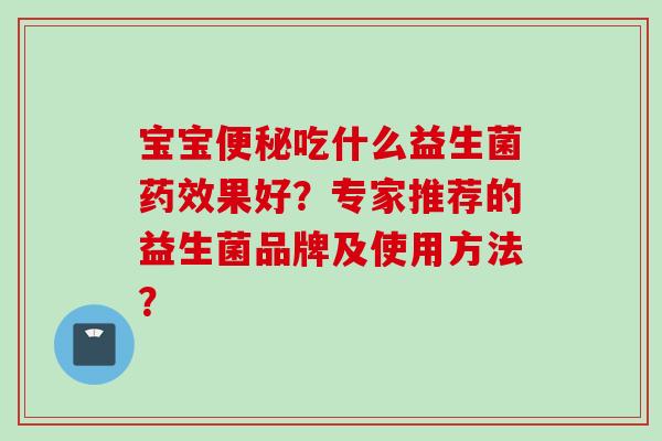 宝宝吃什么益生菌果好？专家推荐的益生菌品牌及使用方法？