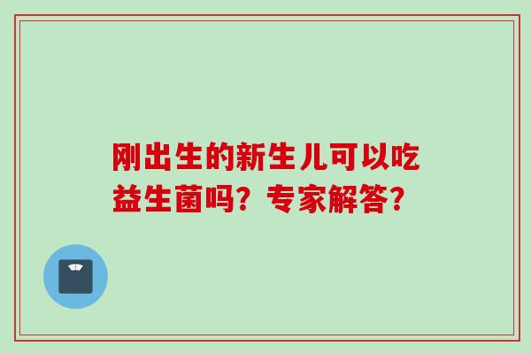 刚出生的新生儿可以吃益生菌吗？专家解答？