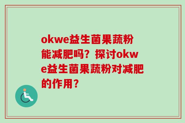 okwe益生菌果蔬粉能吗？探讨okwe益生菌果蔬粉对的作用？