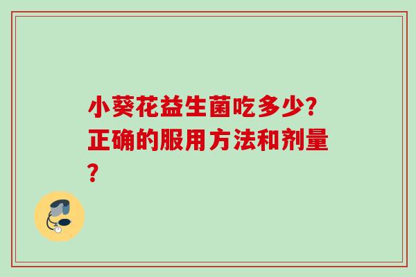 小葵花益生菌吃多少？正确的服用方法和剂量？
