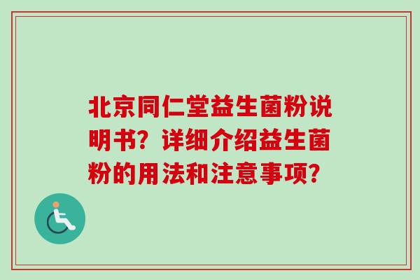 北京同仁堂益生菌粉说明书？详细介绍益生菌粉的用法和注意事项？