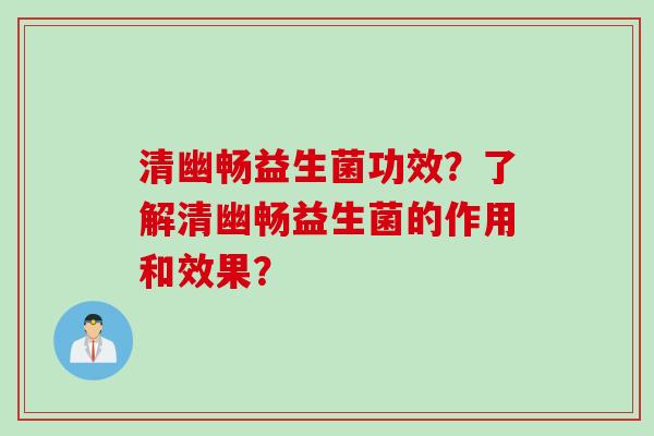 清幽畅益生菌功效?了解清幽畅益生菌的作用和效果? 清幽畅益生菌功效?了解清幽畅益生菌的作用和效果?