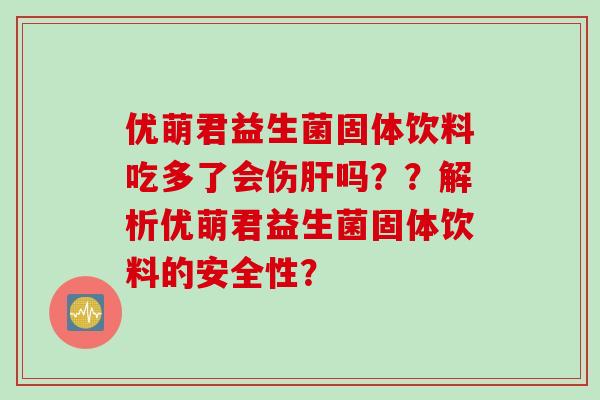 优萌君益生菌固体饮料吃多了会伤吗？？解析优萌君益生菌固体饮料的安全性？