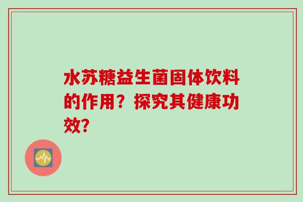 水苏糖益生菌固体饮料的作用？探究其健康功效？