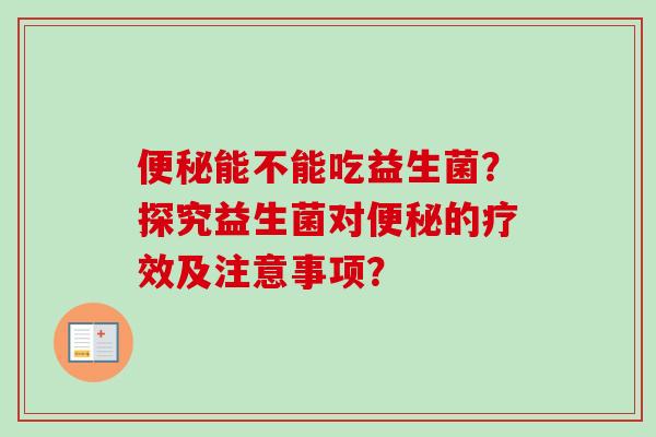 能不能吃益生菌？探究益生菌对的疗效及注意事项？